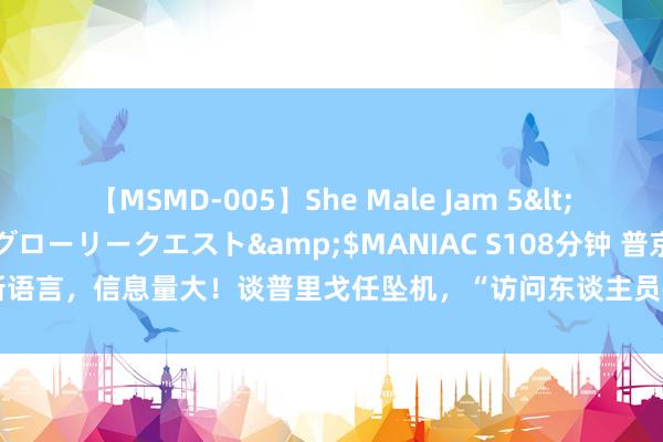 【MSMD-005】She Male Jam 5</a>2008-08-04グローリークエスト&$MANIAC S108分钟 普京最新语言，信息量大！谈普里戈任坠机，“访问东谈主员在遭难者遗体中发现手榴弹碎屑”