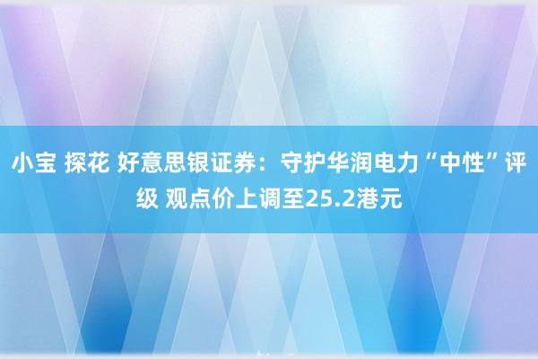 小宝 探花 好意思银证券：守护华润电力“中性”评级 观点价上调至25.2港元