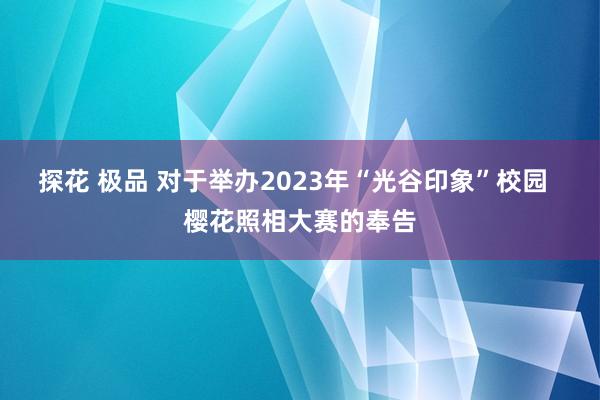 探花 极品 对于举办2023年“光谷印象”校园  樱花照相大