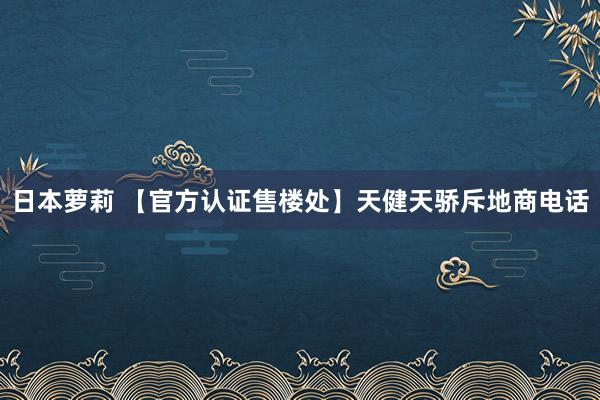   日本萝莉 【官方认证售楼处】天健天骄斥地商电话