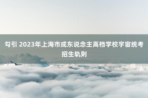 勾引 2023年上海市成东说念主高档学校宇宙统考招生轨则