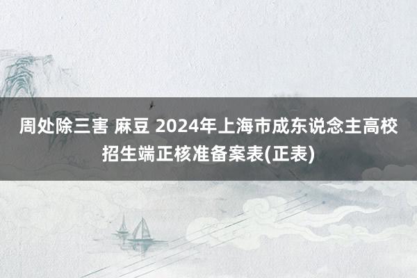 周处除三害 麻豆 2024年上海市成东说念主高校招生端正核准备案表(正表)