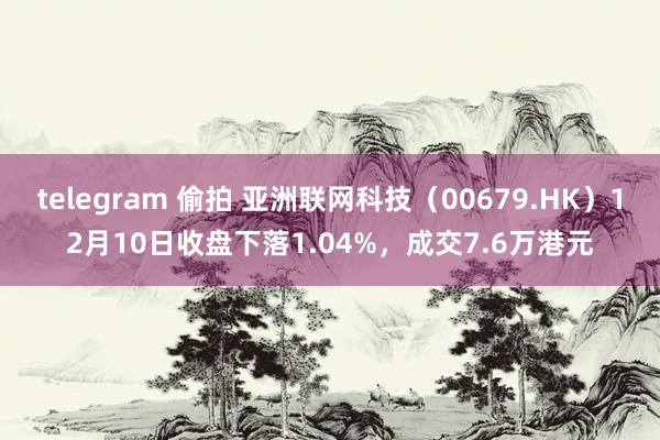 telegram 偷拍 亚洲联网科技（00679.HK）12