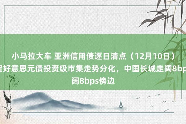 小马拉大车 亚洲信用债逐日清点（12月10日）：中资好意思元